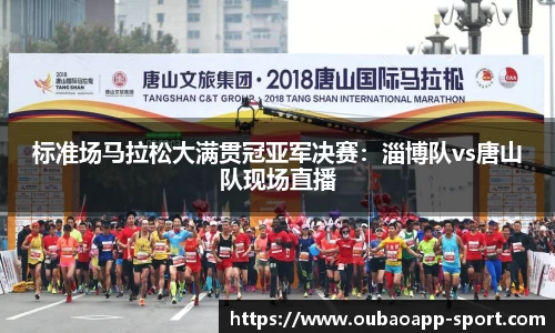 标准场马拉松大满贯冠亚军决赛：淄博队vs唐山队现场直播
