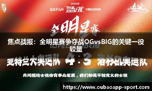 焦点战报：全明星赛争夺战OGvsBIG的关键一役较量
